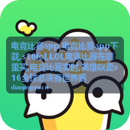 s16lol电竞比赛实时资讯与赛事现场